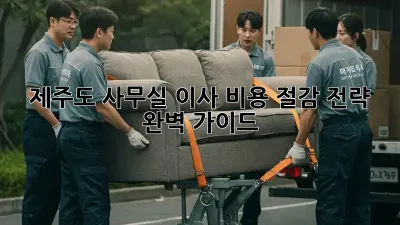 제주도 사무실 이사, 비용 절감 전략 완벽 가이드!