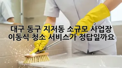 대구 동구 지저동 소규모 사업장, 이동식 청소 서비스가 정답일까요?