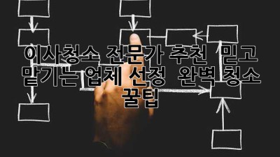 ✨ 이사청소 전문가 추천 💯 믿고 맡기는 업체 선정 & 완벽 청소 꿀팁! 🏡