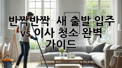 반짝반짝 ✨ 새 출발! 입주 vs 이사 청소 완벽 가이드 🏡