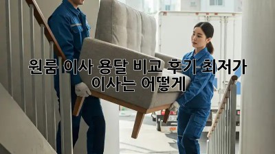 원룸 이사, 용달 비교 후기: 최저가 이사는 어떻게?